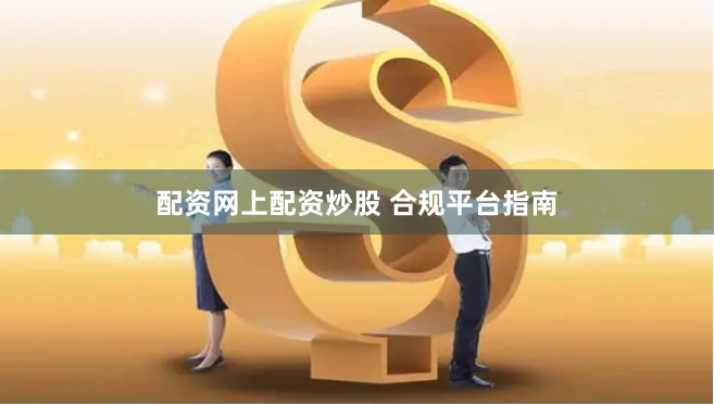 配资网上配资炒股 合规平台指南
