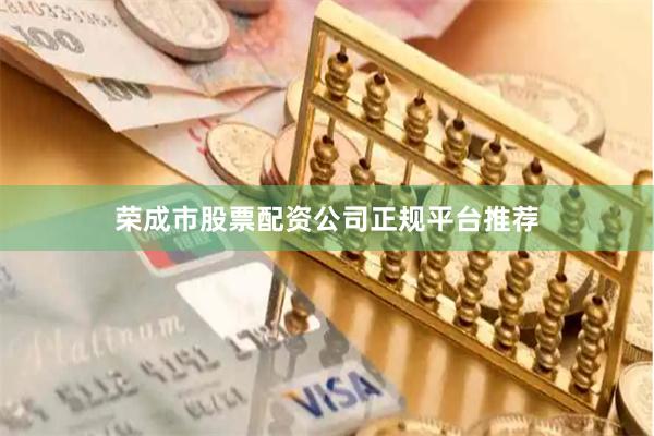 荣成市股票配资公司正规平台推荐