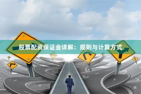 股票配资保证金详解：规则与计算方式