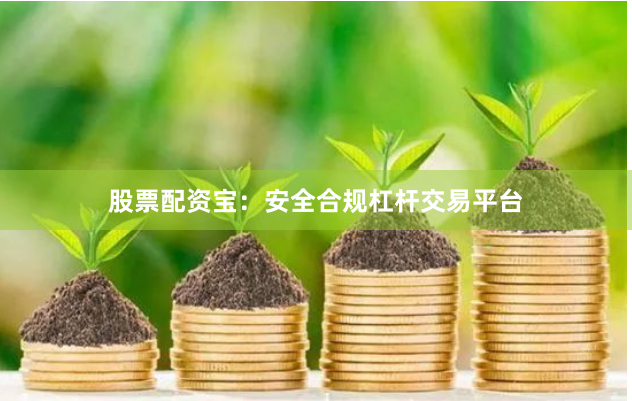 股票配资宝:安全合规杠杆交易平台