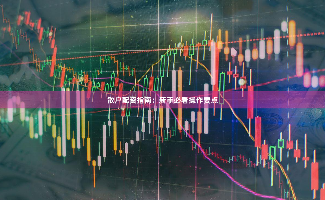散户配资指南:新手必看操作要点