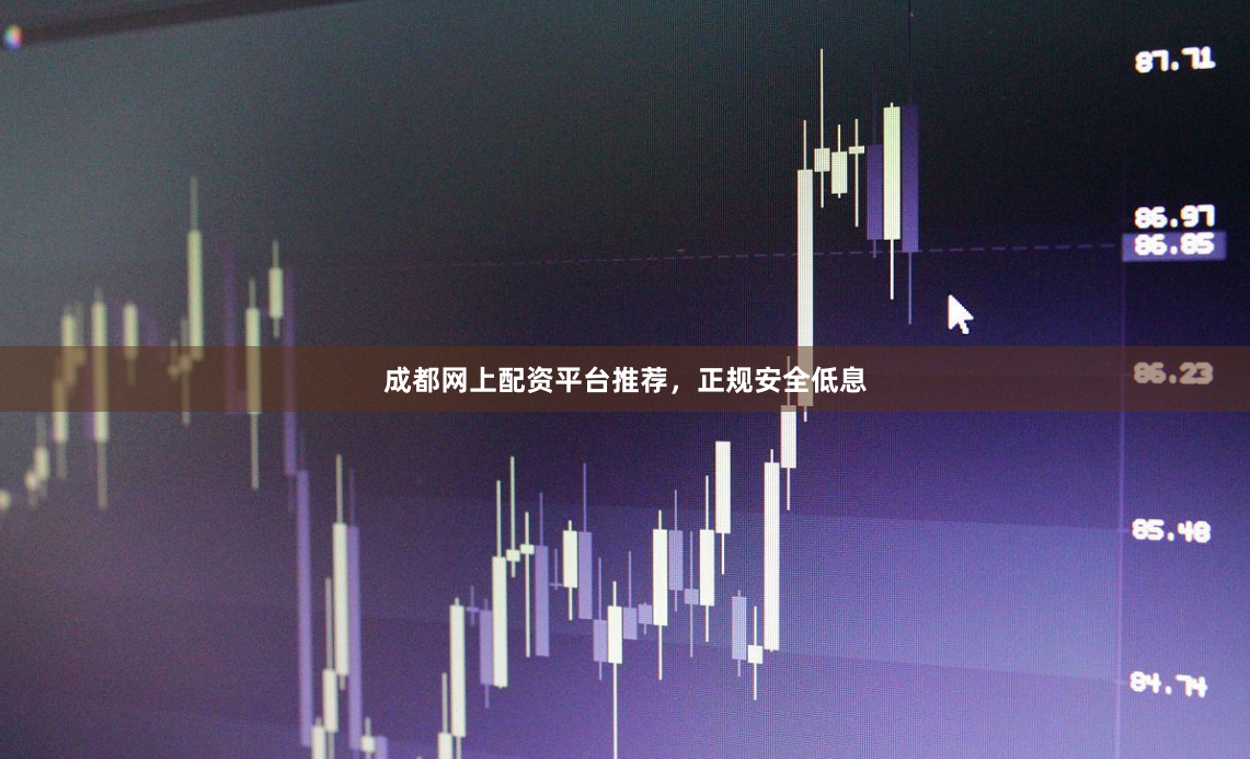 成都网上配资平台推荐，正规安全低息