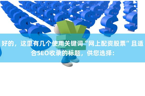 好的，这里有几个使用关键词“网上配资股票”且适合SEO收录的标题，供您选择：