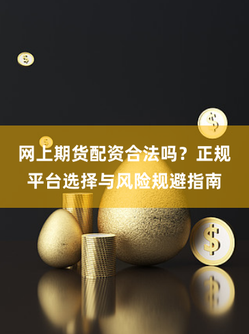 网上期货配资合法吗？正规平台选择与风险规避指南
