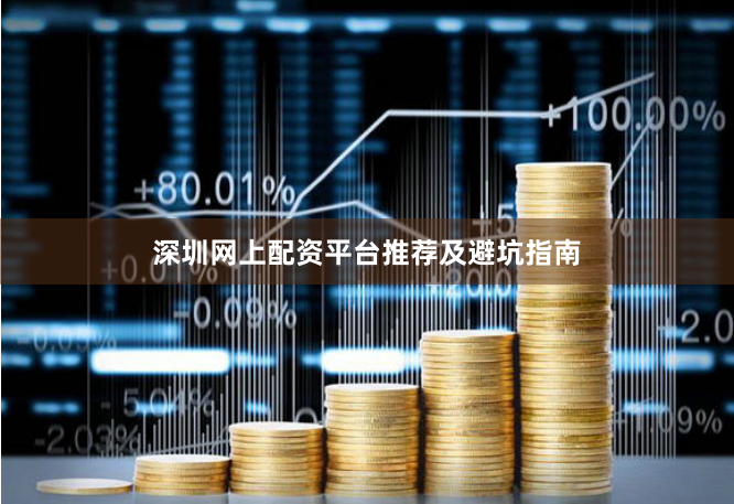 深圳网上配资平台推荐及避坑指南