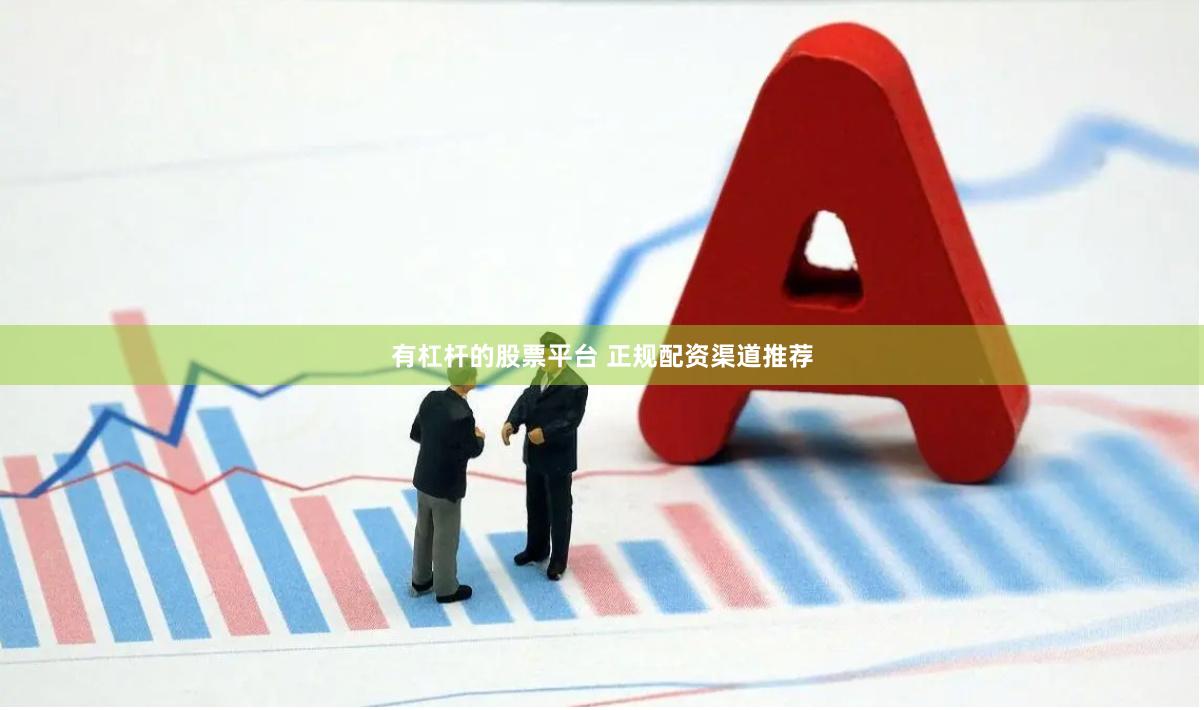 有杠杆的股票平台 正规配资渠道推荐
