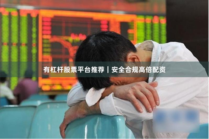 有杠杆股票平台推荐｜安全合规高倍配资