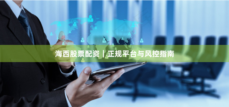 海西股票配资|正规平台与风控指南