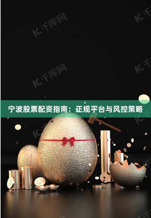 宁波股票配资指南：正规平台与风控策略