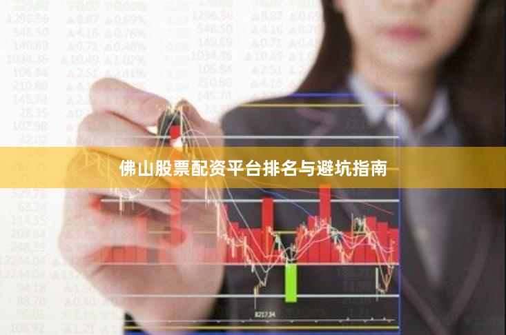 佛山股票配资平台排名与避坑指南
