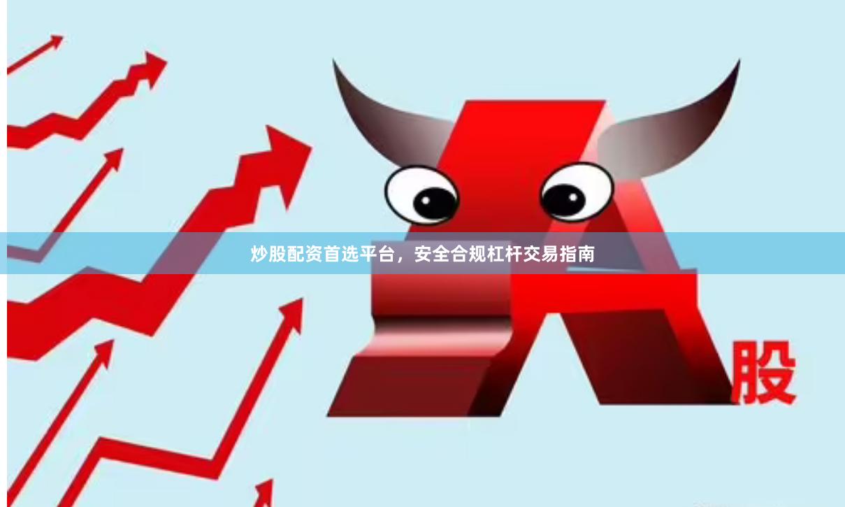 炒股配资首选平台，安全合规杠杆交易指南