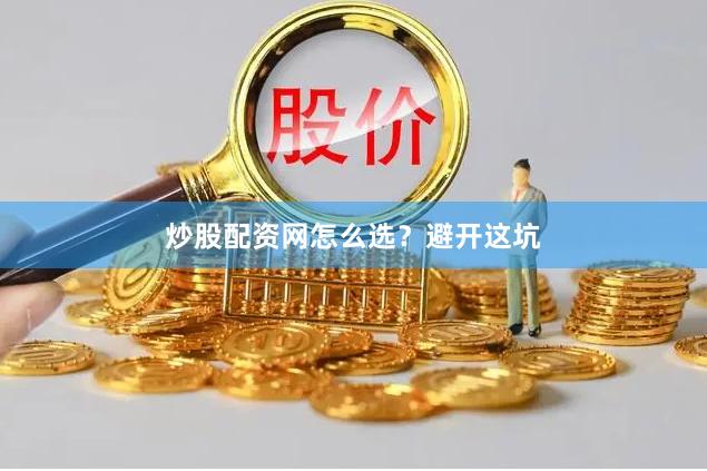 炒股配资网怎么选？避开这坑