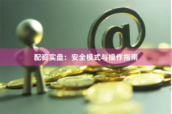 配资实盘：安全模式与操作指南