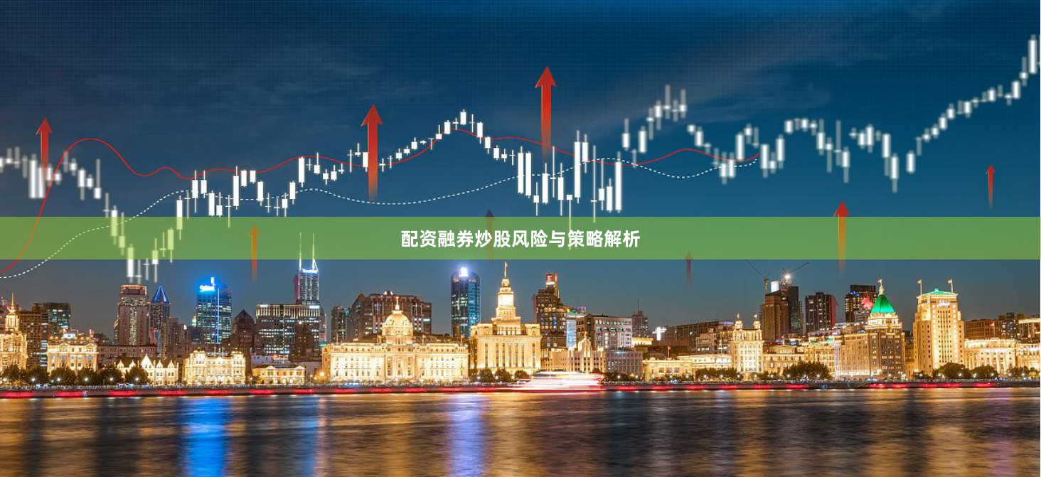 配资融券炒股风险与策略解析